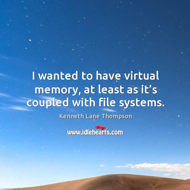 I wanted to have virtual memory, at least as it’s coupled with file systems. Kenneth Lane Thompson Picture Quote