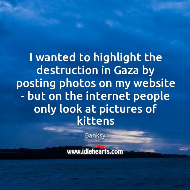 I wanted to highlight the destruction in Gaza by posting photos on Banksy Picture Quote