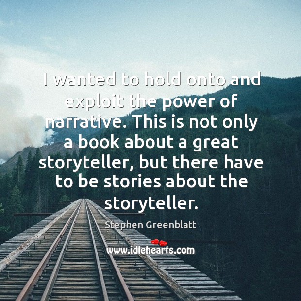 I wanted to hold onto and exploit the power of narrative. Stephen Greenblatt Picture Quote