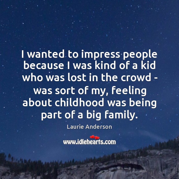 I wanted to impress people because I was kind of a kid Laurie Anderson Picture Quote