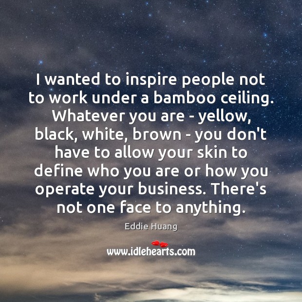 I wanted to inspire people not to work under a bamboo ceiling. Eddie Huang Picture Quote