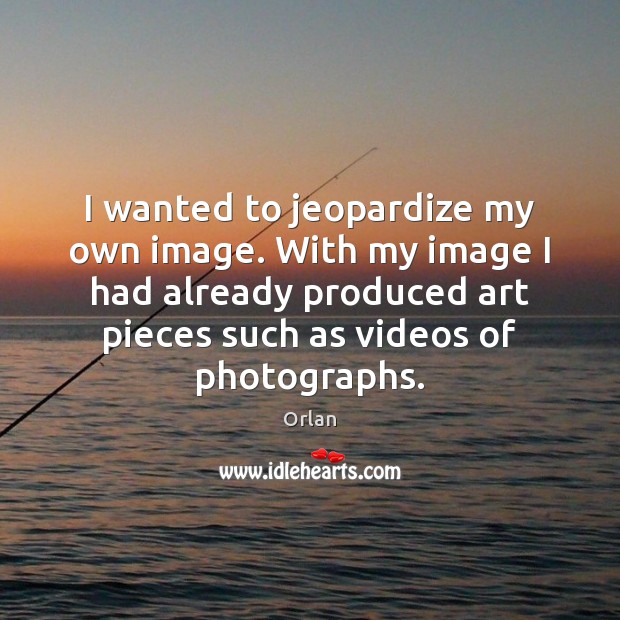 I wanted to jeopardize my own image. With my image I had Orlan Picture Quote