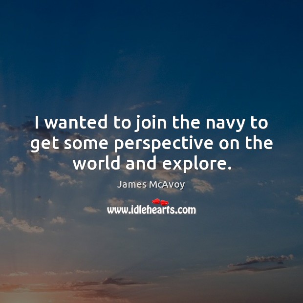 I wanted to join the navy to get some perspective on the world and explore. James McAvoy Picture Quote