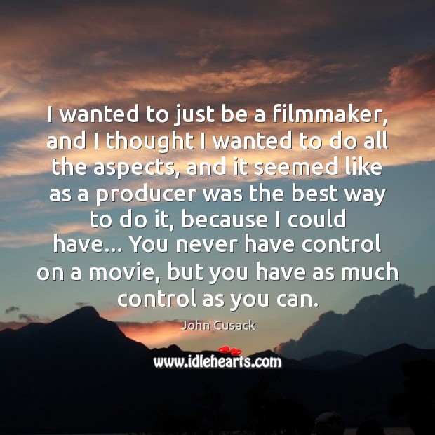 I wanted to just be a filmmaker, and I thought I wanted John Cusack Picture Quote