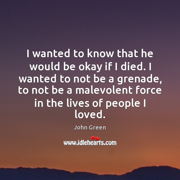 I wanted to know that he would be okay if I died. John Green Picture Quote