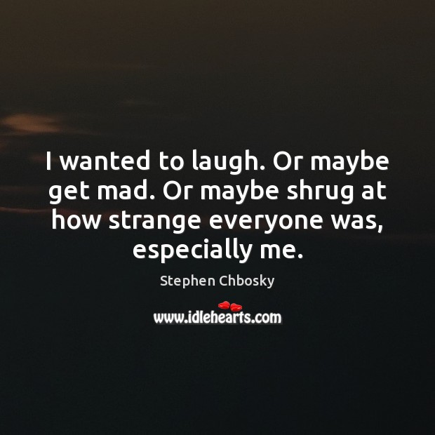 I wanted to laugh. Or maybe get mad. Or maybe shrug at Stephen Chbosky Picture Quote