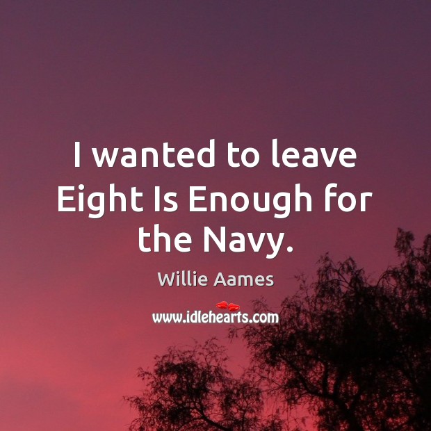 I wanted to leave Eight Is Enough for the Navy. Willie Aames Picture Quote