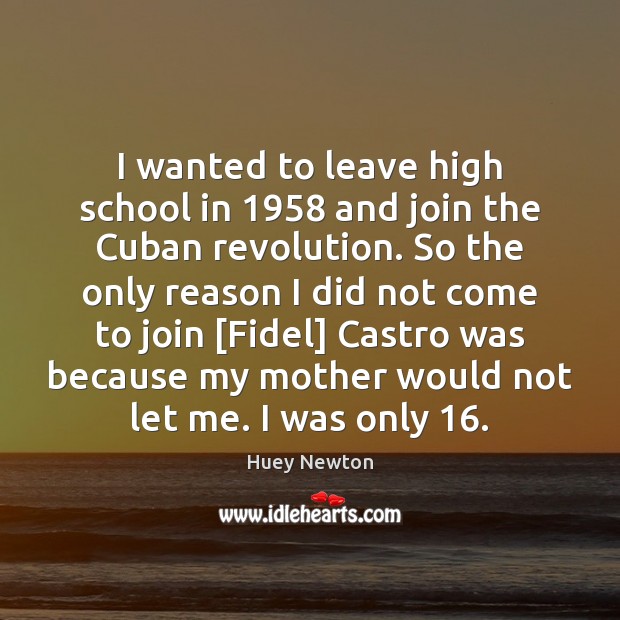 I wanted to leave high school in 1958 and join the Cuban revolution. Huey Newton Picture Quote