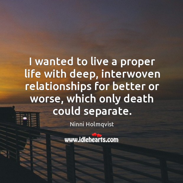 I wanted to live a proper life with deep, interwoven relationships for Ninni Holmqvist Picture Quote