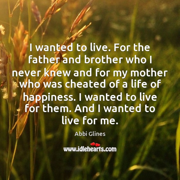 I wanted to live. For the father and brother who I never Abbi Glines Picture Quote