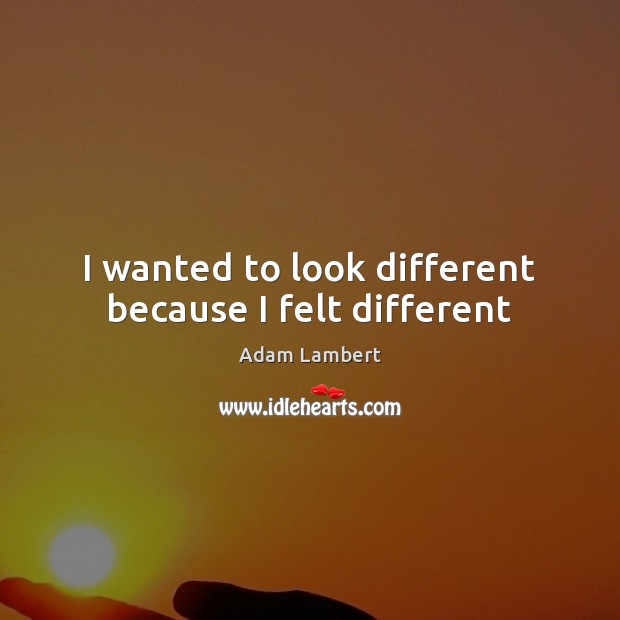 I wanted to look different because I felt different Adam Lambert Picture Quote