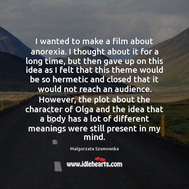 I wanted to make a film about anorexia. I thought about it Malgorzata Szumowska Picture Quote