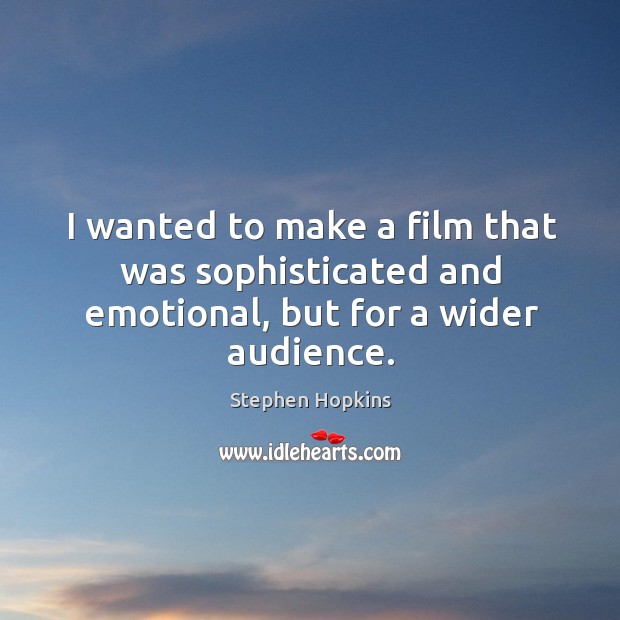 I wanted to make a film that was sophisticated and emotional, but for a wider audience. Stephen Hopkins Picture Quote