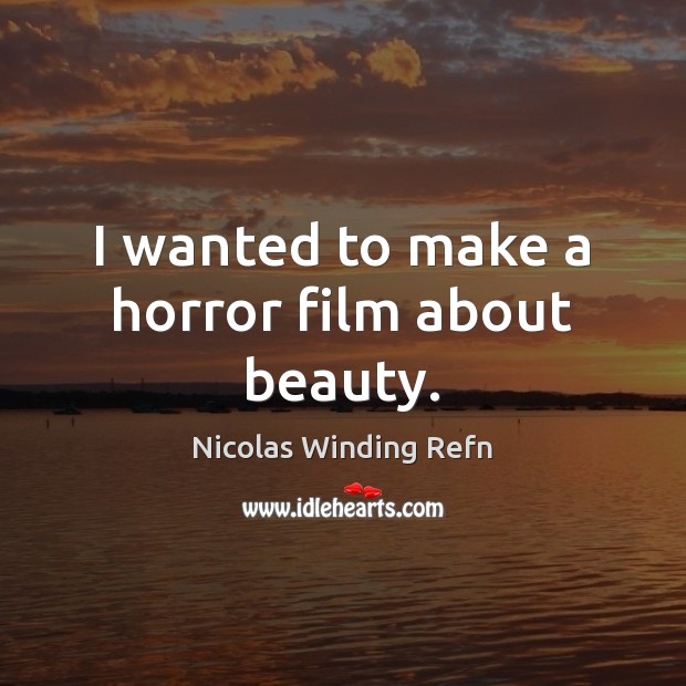 I wanted to make a horror film about beauty. Nicolas Winding Refn Picture Quote