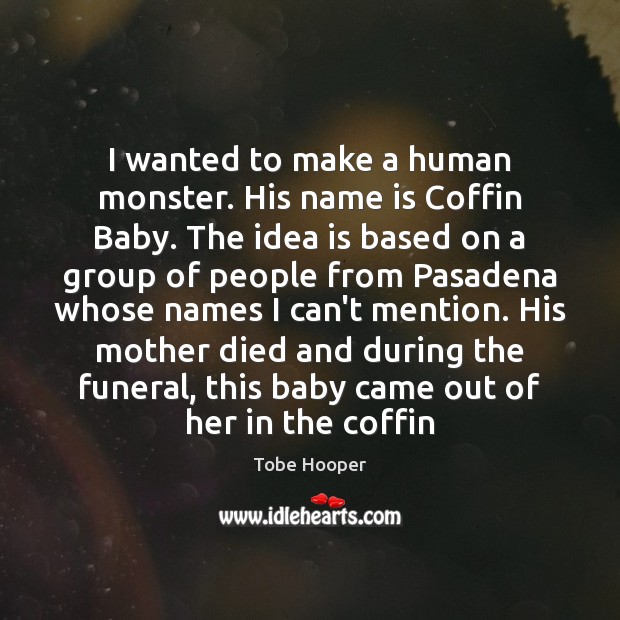 I wanted to make a human monster. His name is Coffin Baby. Tobe Hooper Picture Quote
