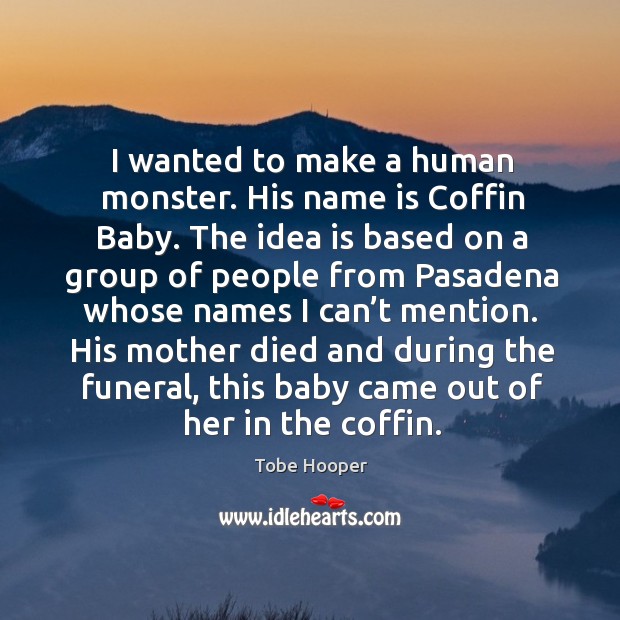 I wanted to make a human monster. His name is coffin baby. Tobe Hooper Picture Quote