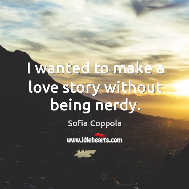 I wanted to make a love story without being nerdy. Sofia Coppola Picture Quote