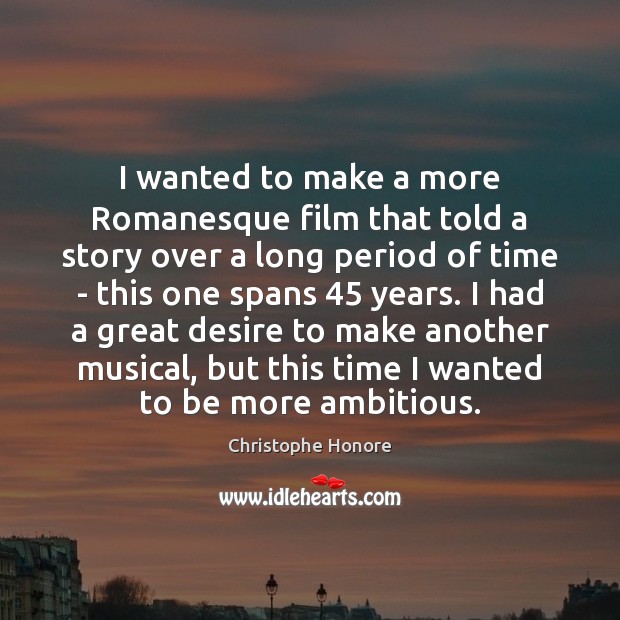 I wanted to make a more Romanesque film that told a story Christophe Honore Picture Quote