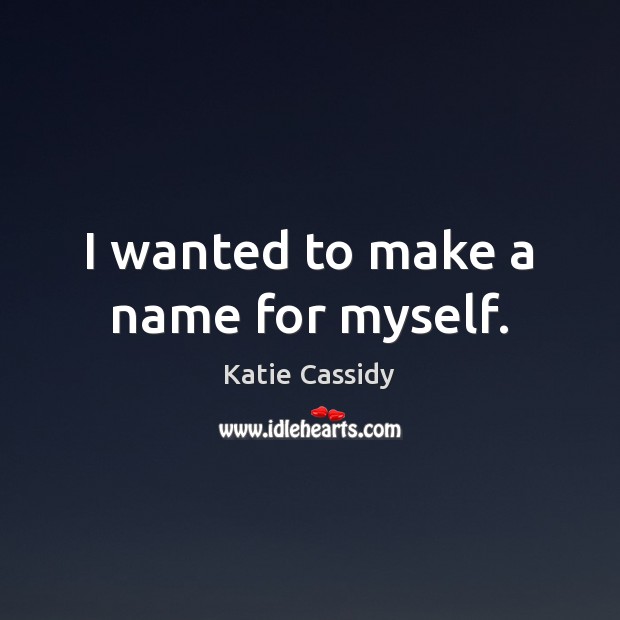 I wanted to make a name for myself. Katie Cassidy Picture Quote