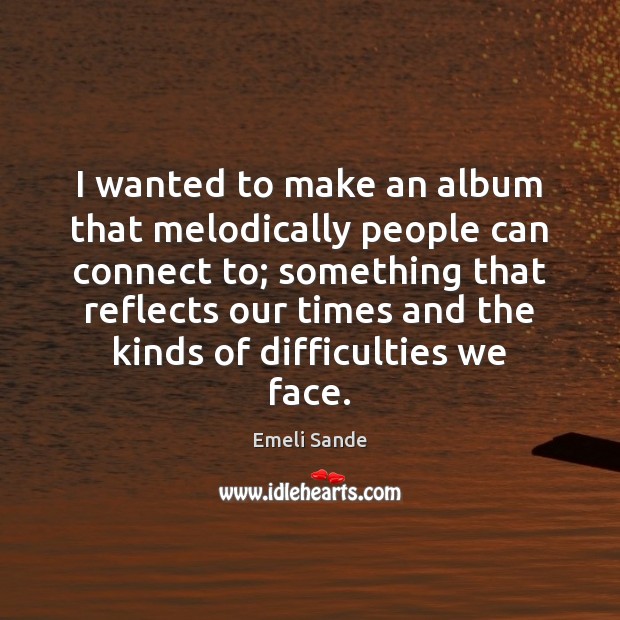 I wanted to make an album that melodically people can connect to; Emeli Sande Picture Quote