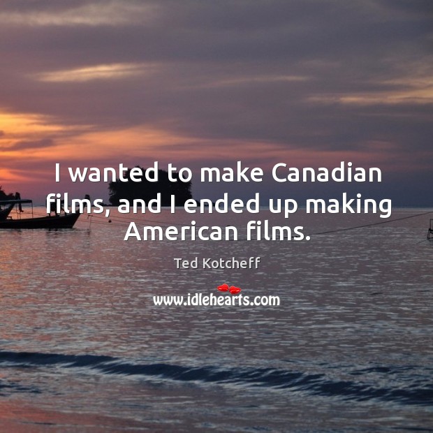 I wanted to make canadian films, and I ended up making american films. Image
