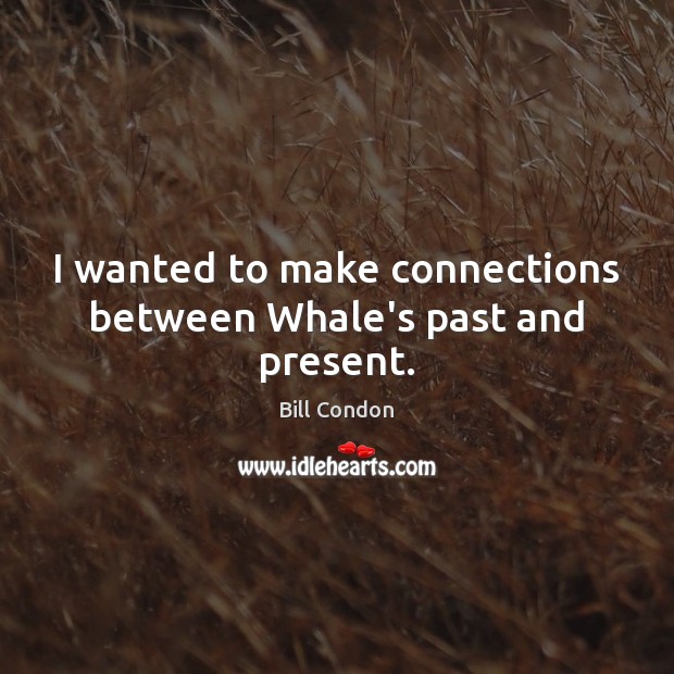 I wanted to make connections between Whale’s past and present. Bill Condon Picture Quote