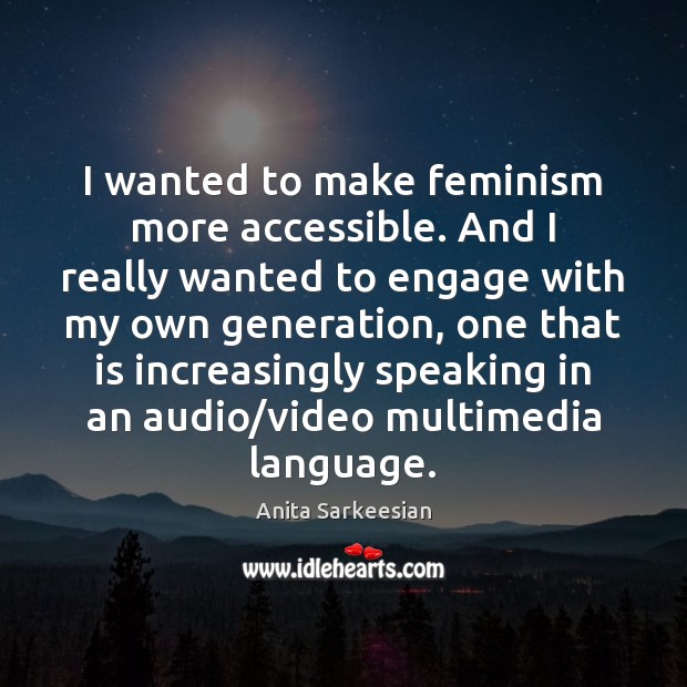I wanted to make feminism more accessible. And I really wanted to Anita Sarkeesian Picture Quote