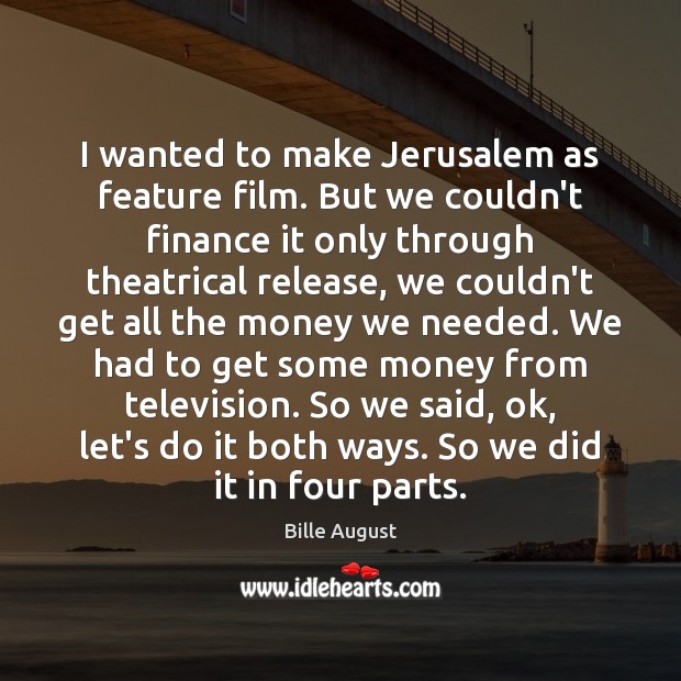 I wanted to make Jerusalem as feature film. But we couldn’t finance Image