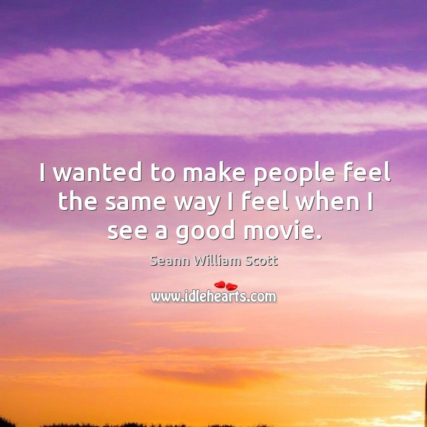 I wanted to make people feel the same way I feel when I see a good movie. Seann William Scott Picture Quote