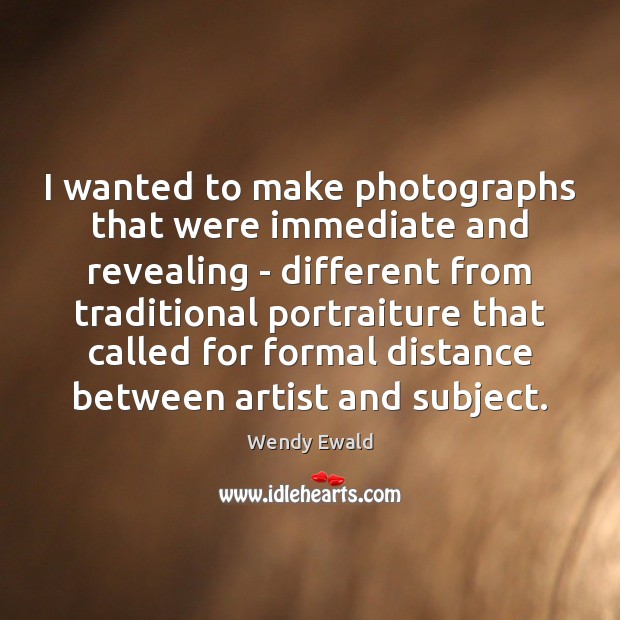 I wanted to make photographs that were immediate and revealing – different Wendy Ewald Picture Quote