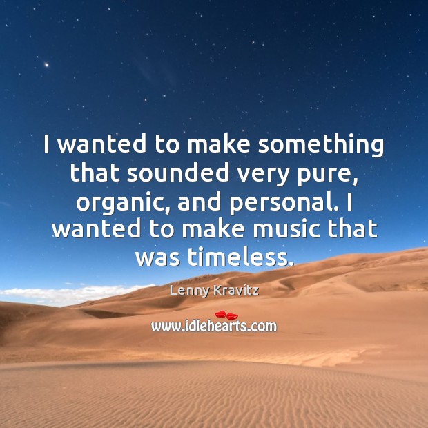 I wanted to make something that sounded very pure, organic, and personal. Lenny Kravitz Picture Quote