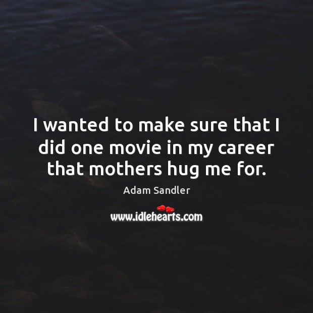 I wanted to make sure that I did one movie in my career that mothers hug me for. Adam Sandler Picture Quote