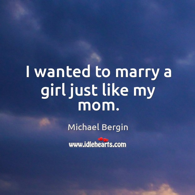 I wanted to marry a girl just like my mom. Michael Bergin Picture Quote