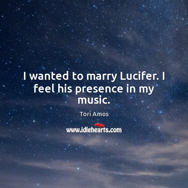 I wanted to marry Lucifer. I feel his presence in my music. Tori Amos Picture Quote