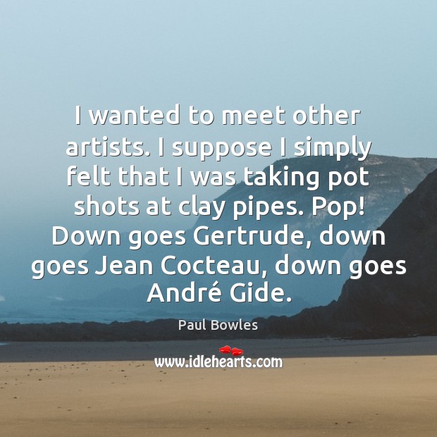 I wanted to meet other artists. I suppose I simply felt that Paul Bowles Picture Quote