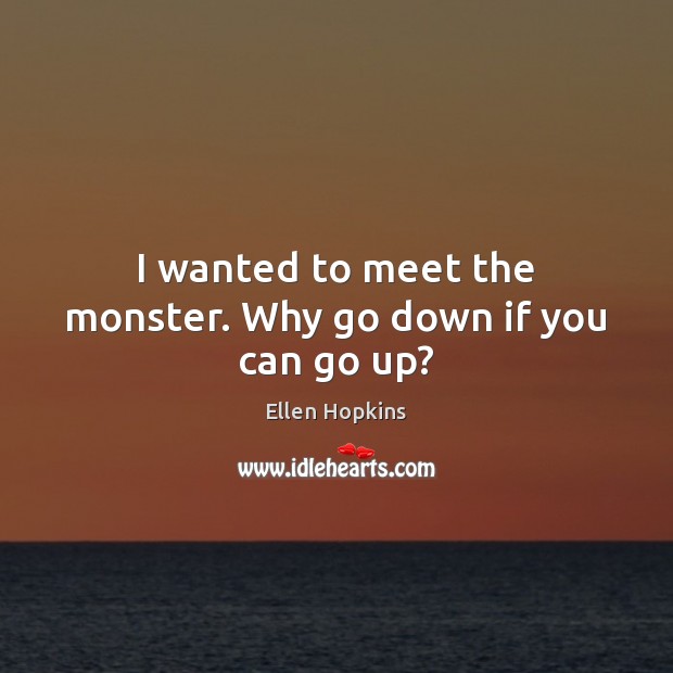 I wanted to meet the monster. Why go down if you can go up? Image