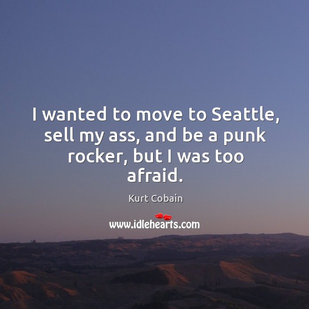 I wanted to move to seattle, sell my ass, and be a punk rocker, but I was too afraid. Afraid Quotes Image