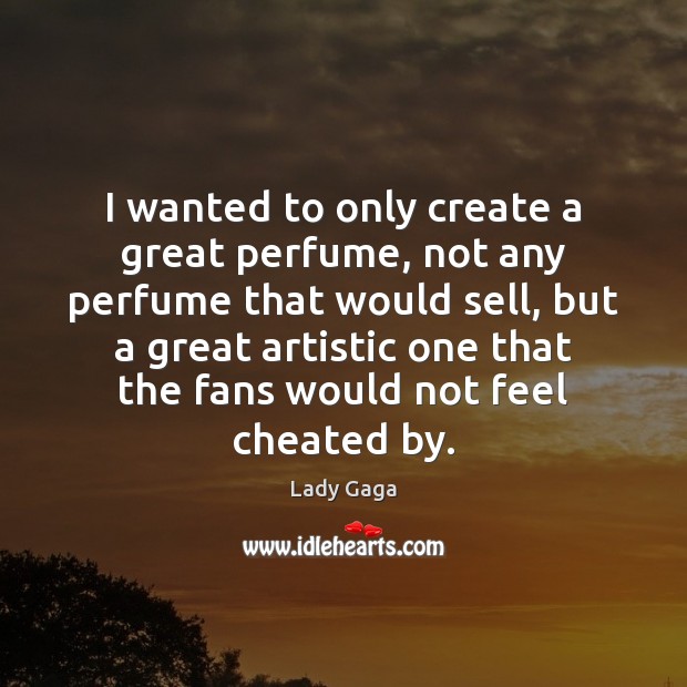 I wanted to only create a great perfume, not any perfume that Lady Gaga Picture Quote