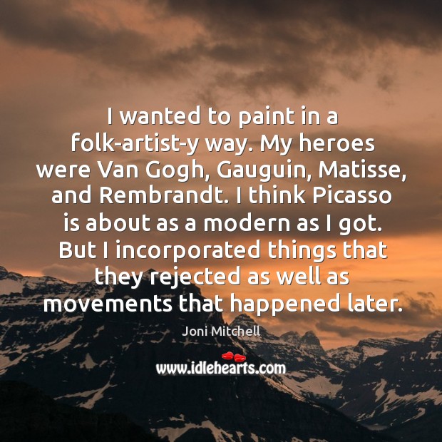 I wanted to paint in a folk-artist-y way. My heroes were Van Joni Mitchell Picture Quote