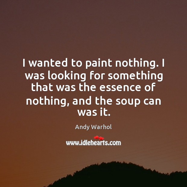 I wanted to paint nothing. I was looking for something that was Andy Warhol Picture Quote