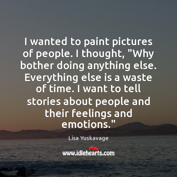 I wanted to paint pictures of people. I thought, “Why bother doing Image