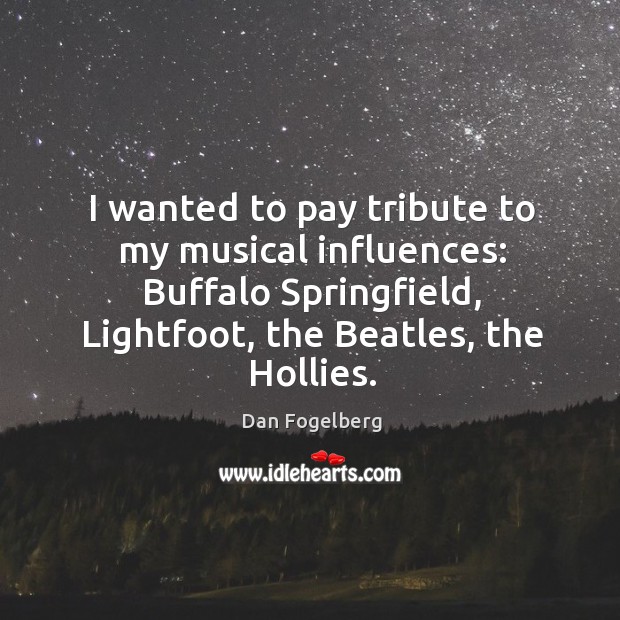 I wanted to pay tribute to my musical influences: buffalo springfield, lightfoot, the beatles, the hollies. Image