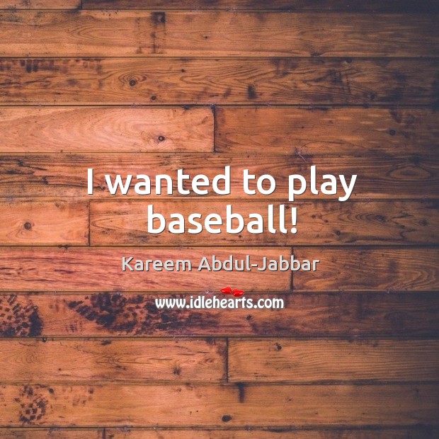 I wanted to play baseball! Kareem Abdul-Jabbar Picture Quote