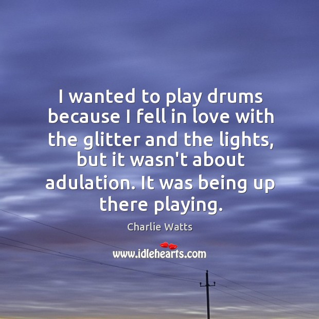 I wanted to play drums because I fell in love with the Charlie Watts Picture Quote