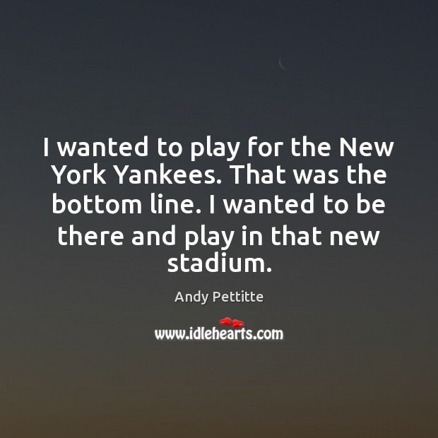 I wanted to play for the New York Yankees. That was the Andy Pettitte Picture Quote