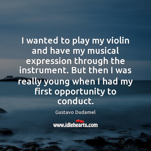 I wanted to play my violin and have my musical expression through Gustavo Dudamel Picture Quote