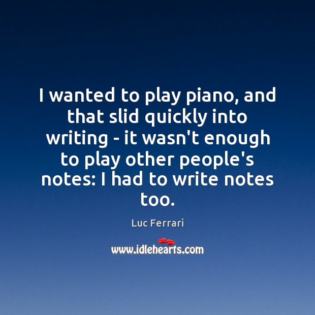 I wanted to play piano, and that slid quickly into writing – Luc Ferrari Picture Quote