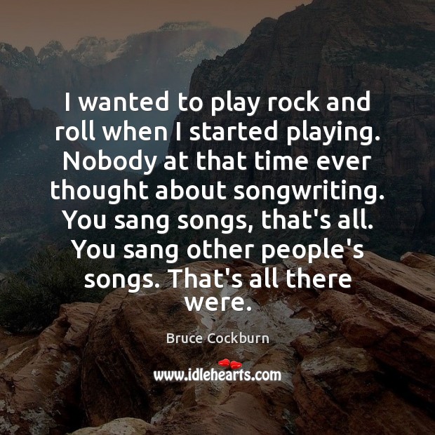 I wanted to play rock and roll when I started playing. Nobody Bruce Cockburn Picture Quote