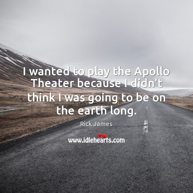 I wanted to play the Apollo Theater because I didn’t think I Rick James Picture Quote