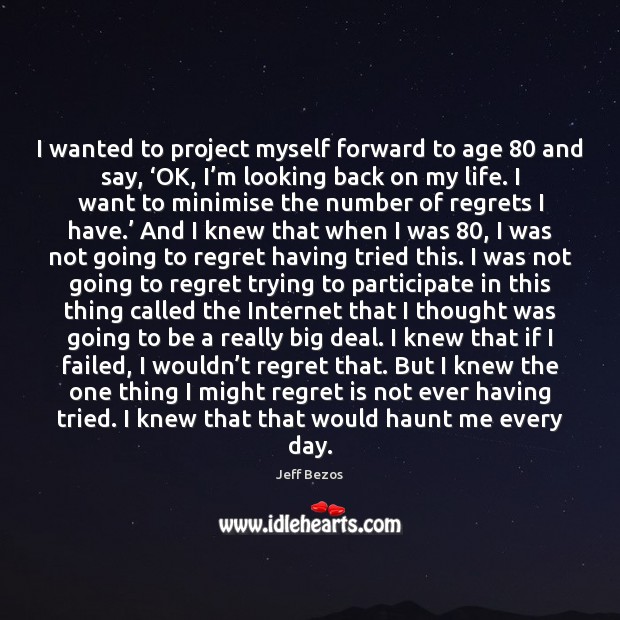 I wanted to project myself forward to age 80 and say, ‘OK, I’ Regret Quotes Image